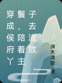 穿成侯府丫鬟，陪着主子去流放